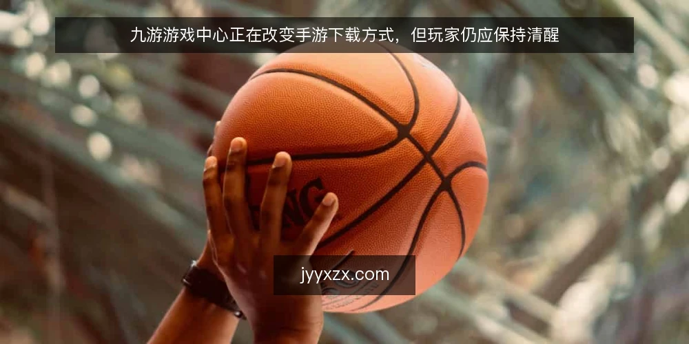 九游游戏中心正在改变手游下载方式，但玩家仍应保持清醒 — 手游下载的日常烦恼 配图