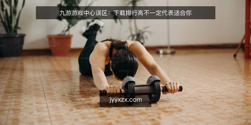 九游游戏中心误区:下载排行高不一定代表适合你 — 误区一:下载量高就等于游戏好? 配图