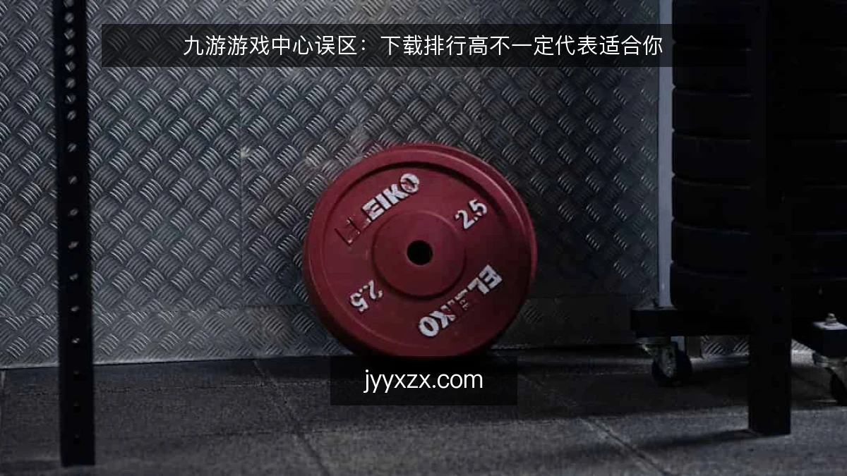 九游游戏中心误区:下载排行高不一定代表适合你