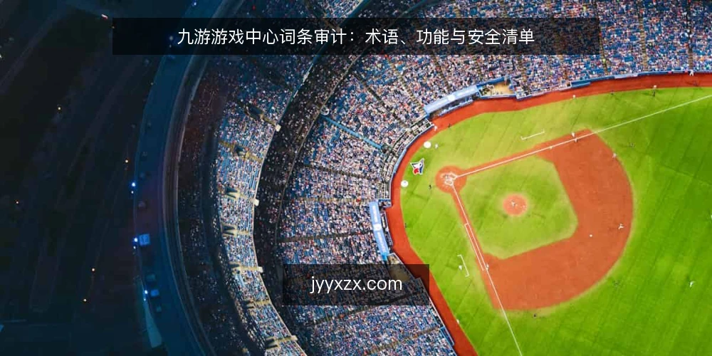 九游游戏中心词条审计:术语、功能与安全清单 — 为何现在审计九游游戏中心 配图