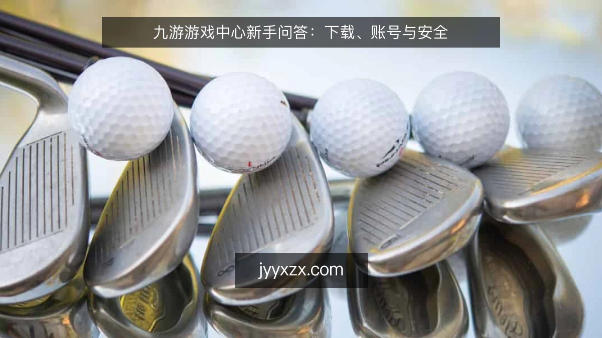 九游游戏中心新手问答:下载、账号与安全