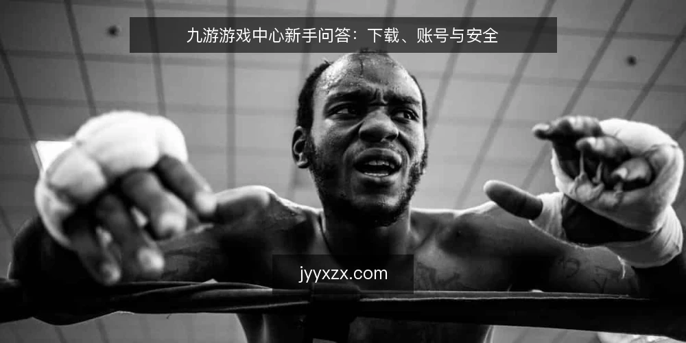 九游游戏中心新手问答:下载、账号与安全 — 需要什么?九游游戏中心能解决什么问题? 配图