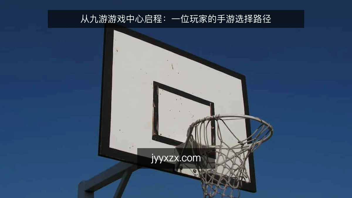 从九游游戏中心启程:一位玩家的手游选择路径