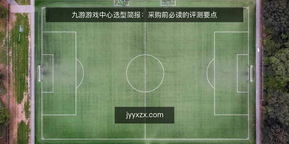 九游游戏中心选型简报：采购前必读的评测要点 — 明确采购需求：九游游戏中心在业务中的定位 配图