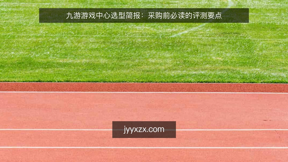 九游游戏中心选型简报：采购前必读的评测要点