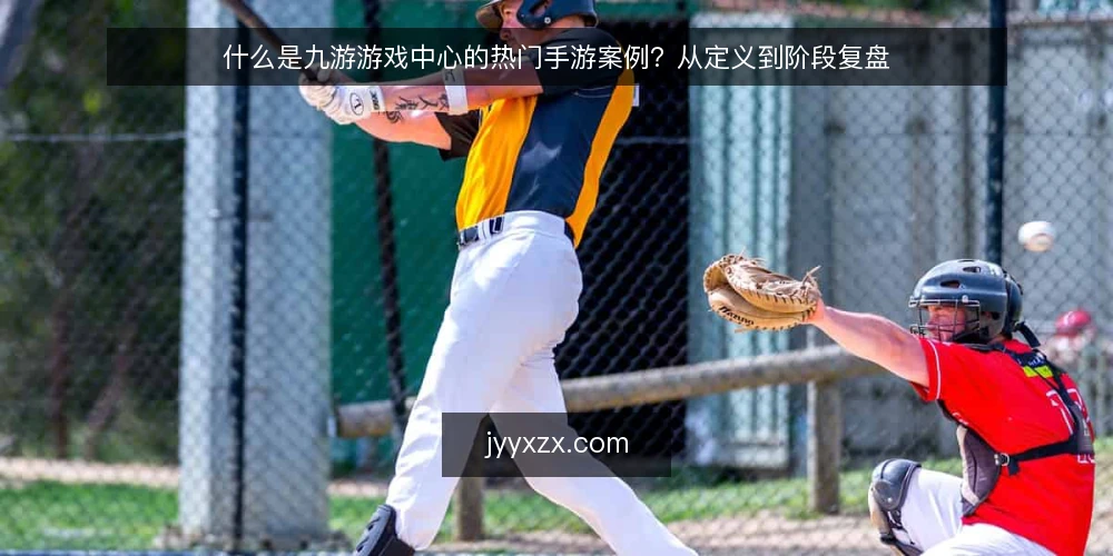 什么是九游游戏中心的热门手游案例？从定义到阶段复盘 — 定义：九游游戏中心热门手游案例是什么 配图