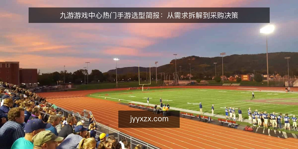九游游戏中心热门手游选型简报：从需求拆解到采购决策 — 需求定义：先明确你要解决什么问题 配图