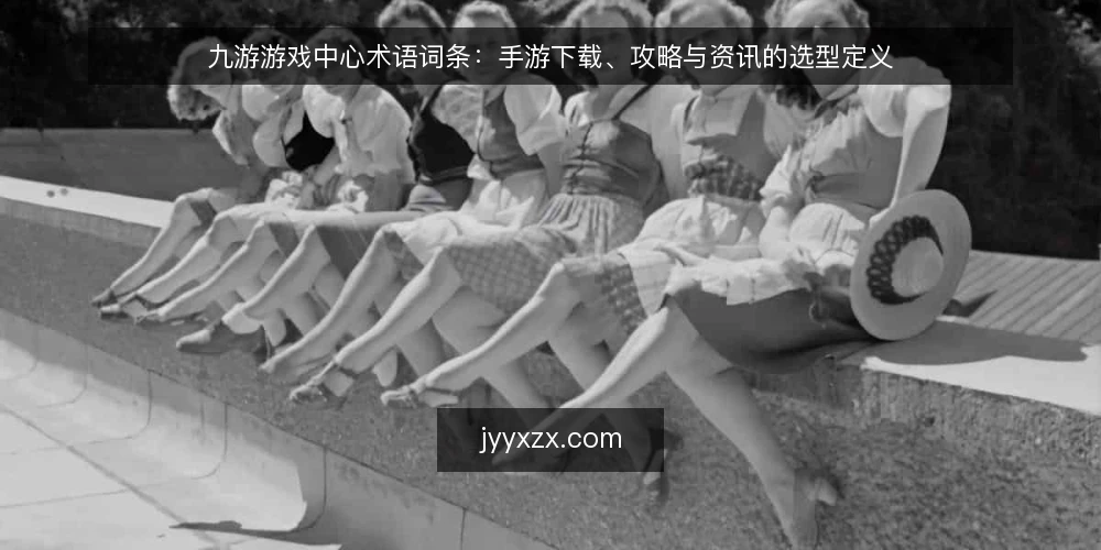 九游游戏中心术语词条:手游下载、攻略与资讯的选型定义 — 需求定义:九游游戏中心与手游下载 配图