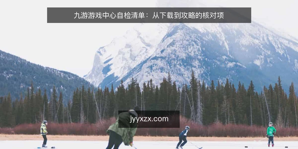 九游游戏中心自检清单：从下载到攻略的核对项 — 为什么现在要做一次九游游戏中心自检 配图