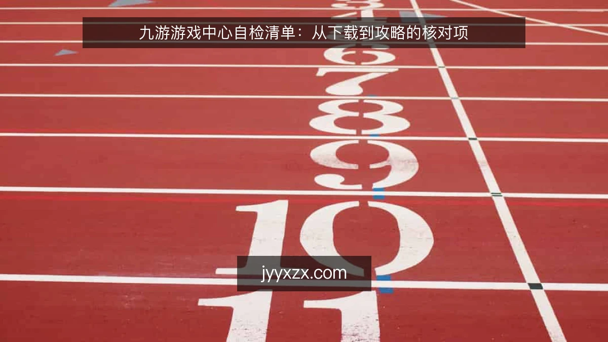 九游游戏中心自检清单：从下载到攻略的核对项
