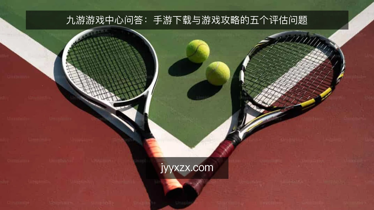 九游游戏中心问答:手游下载与游戏攻略的五个评估问题