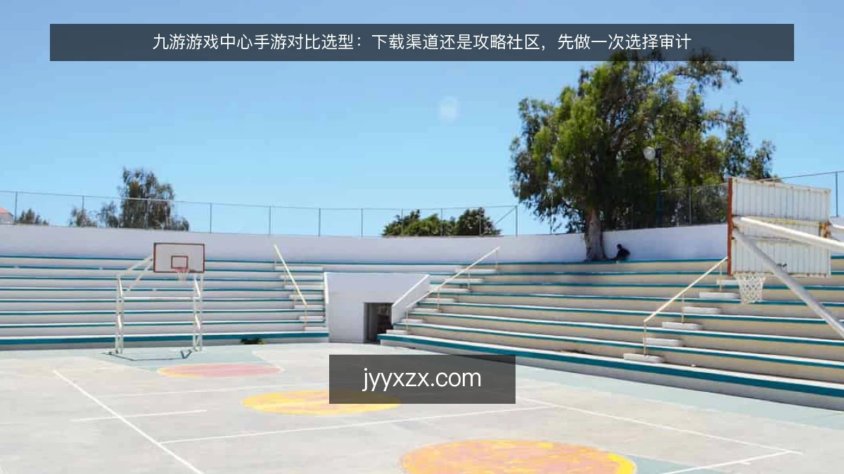 九游游戏中心手游对比选型:下载渠道还是攻略社区,先做一次选择审计