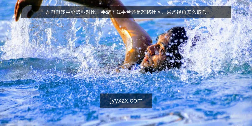 九游游戏中心选型对比:手游下载平台还是攻略社区,采购视角怎么取舍 — 先定义需求:你要解决的是获取还是判断 配图
