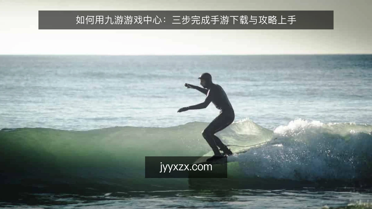 如何用九游游戏中心：三步完成手游下载与攻略上手