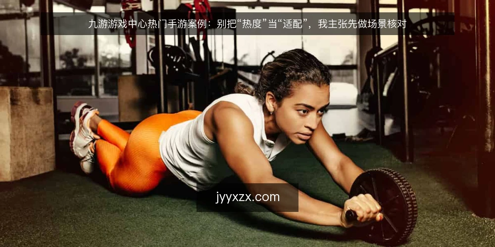 九游游戏中心热门手游案例：别把“热度”当“适配”，我主张先做场景核对 — 先厘清一个前提：案例是参考，不是结论 配图