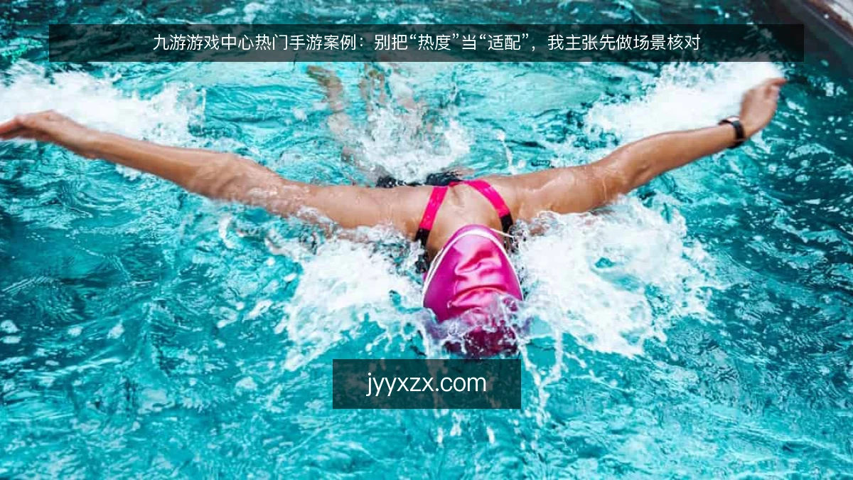 九游游戏中心热门手游案例：别把“热度”当“适配”，我主张先做场景核对