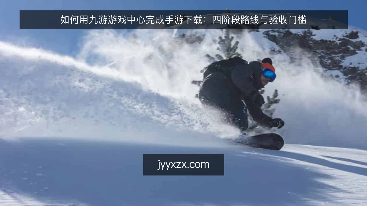 如何用九游游戏中心完成手游下载：四阶段路线与验收门槛