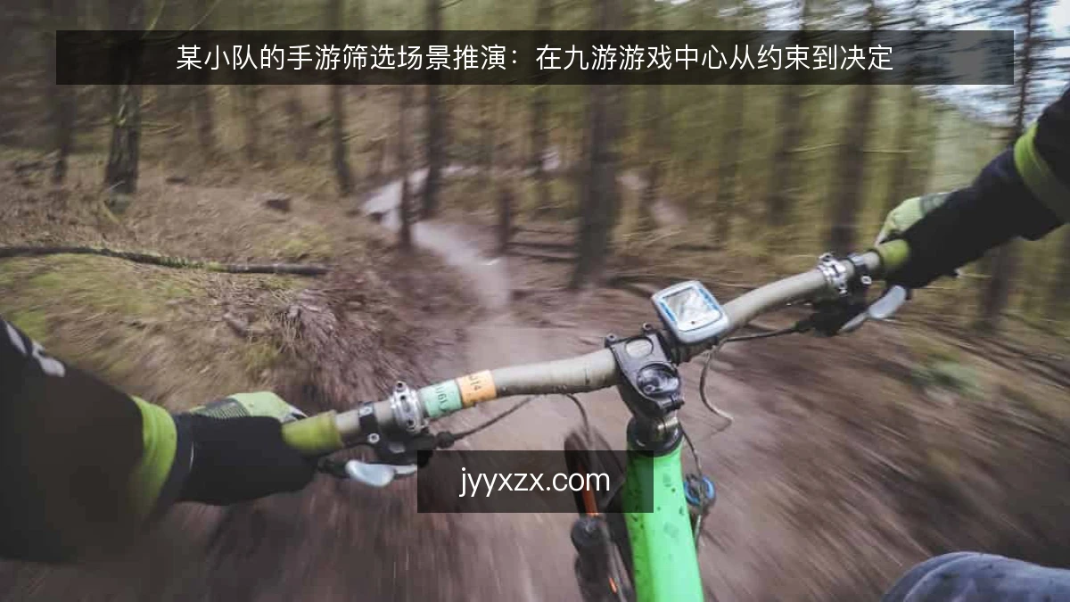 某小队的手游筛选场景推演：在九游游戏中心从约束到决定