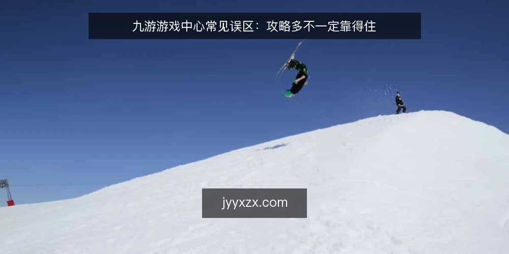 九游游戏中心常见误区:攻略多不一定靠得住 — 先厘清一个前提:九游游戏中心到底解决什么问题 配图