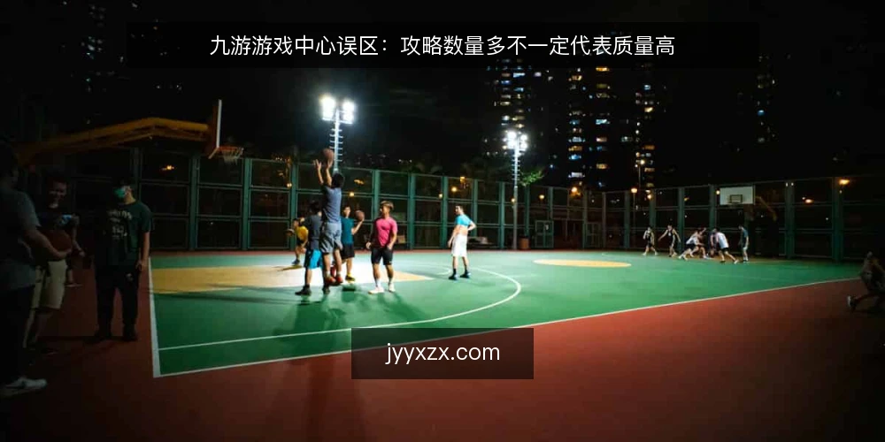 九游游戏中心误区：攻略数量多不一定代表质量高 — 先厘清误区框架：把“多”当作“好” 配图
