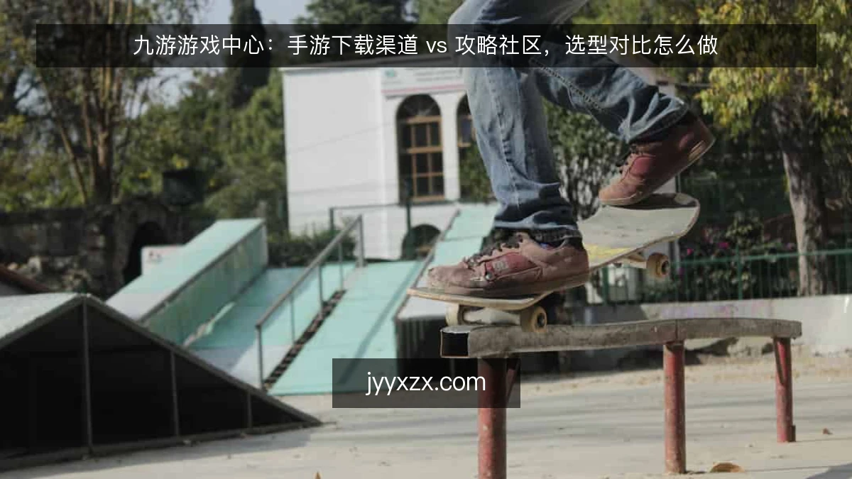 九游游戏中心:手游下载渠道 vs 攻略社区,选型对比怎么做