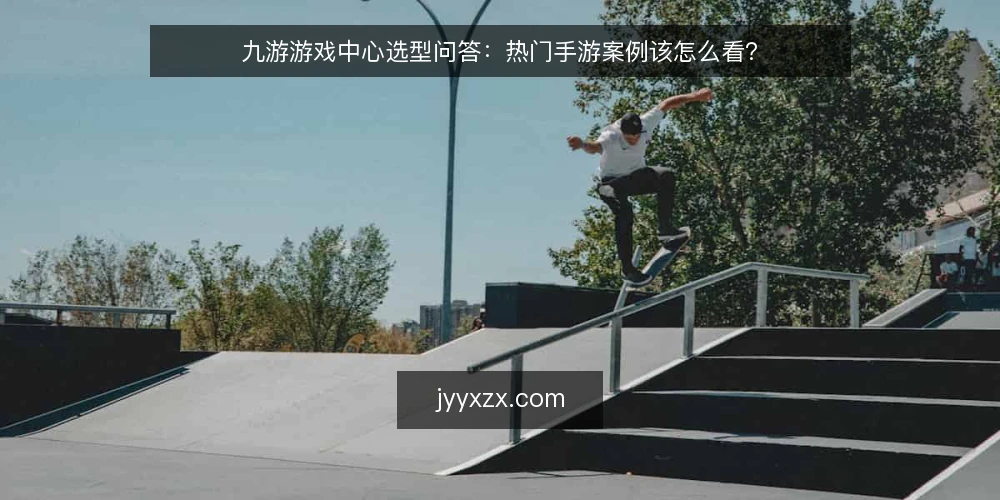 九游游戏中心选型问答:热门手游案例该怎么看? — 我们要用案例解决什么问题? 配图