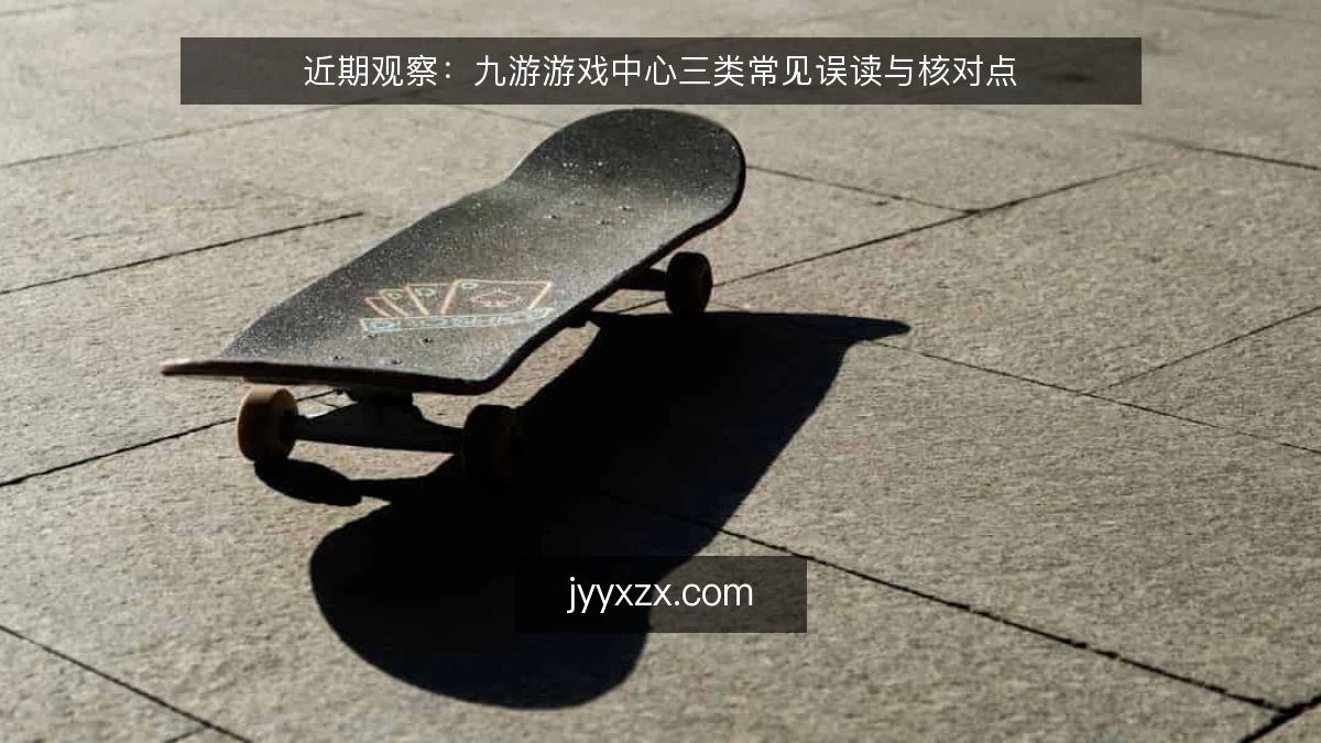 近期观察：九游游戏中心三类常见误读与核对点