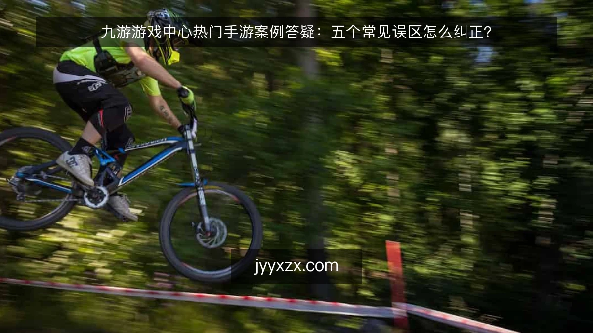 九游游戏中心热门手游案例答疑:五个常见误区怎么纠正?