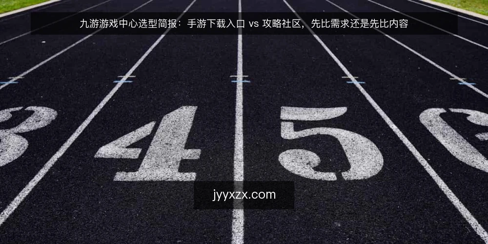 九游游戏中心选型简报：手游下载入口 vs 攻略社区，先比需求还是先比内容 — 先定义需求边界 配图